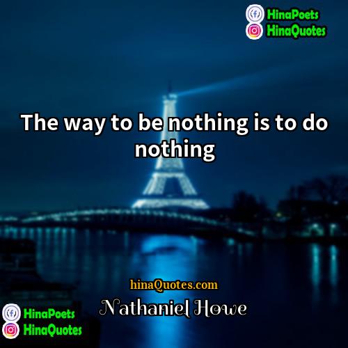 Nathaniel Howe Quotes | The way to be nothing is to